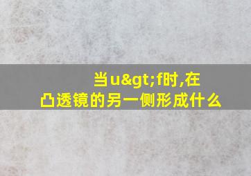 当u>f时,在凸透镜的另一侧形成什么